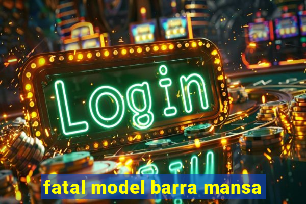 fatal model barra mansa